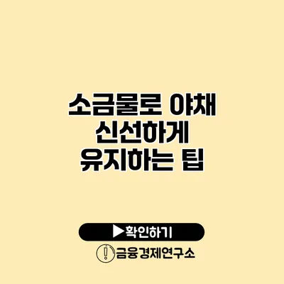 소금물로 야채 신선하게 유지하는 팁