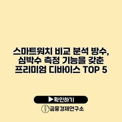 스마트워치 비교 분석 방수, 심박수 측정 기능을 갖춘 프리미엄 디바이스 TOP 5