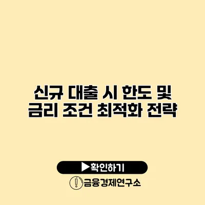 신규 대출 시 한도 및 금리 조건 최적화 전략