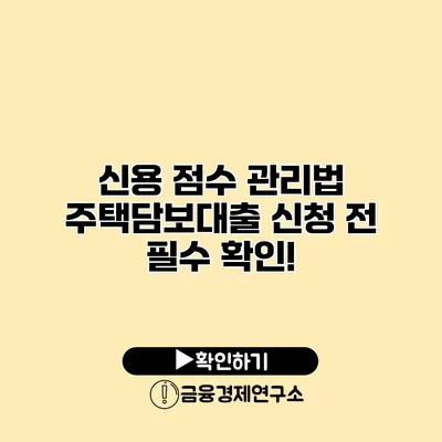 신용 점수 관리법 주택담보대출 신청 전 필수 확인!