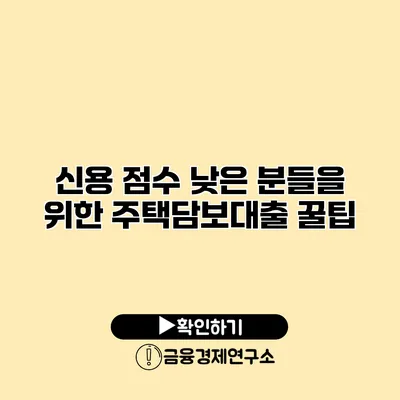 신용 점수 낮은 분들을 위한 주택담보대출 꿀팁