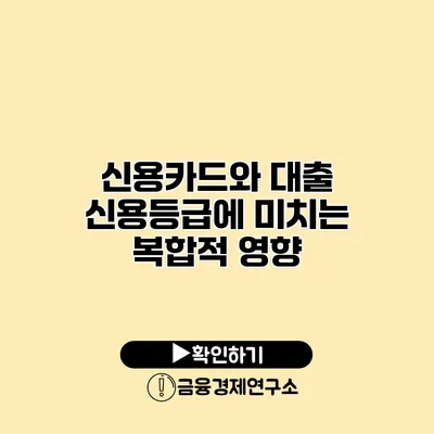 신용카드와 대출 신용등급에 미치는 복합적 영향