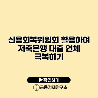 신용회복위원회 활용하여 저축은행 대출 연체 극복하기