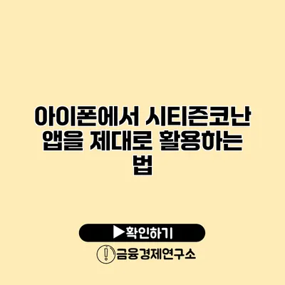 아이폰에서 시티즌코난 앱을 제대로 활용하는 법