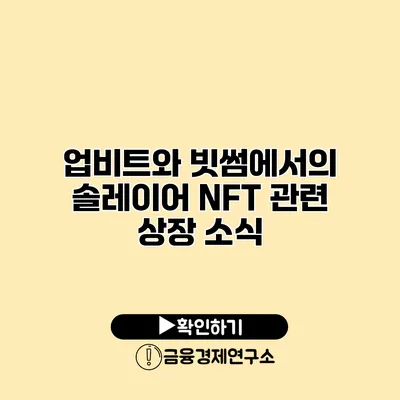 업비트와 빗썸에서의 솔레이어 NFT 관련 상장 소식