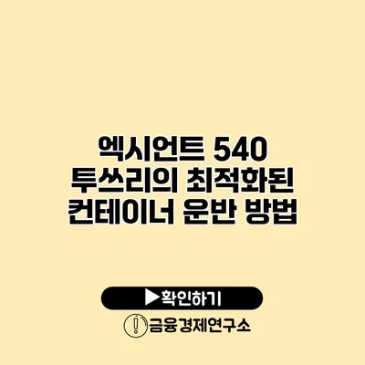 엑시언트 540 투쓰리의 최적화된 컨테이너 운반 방법