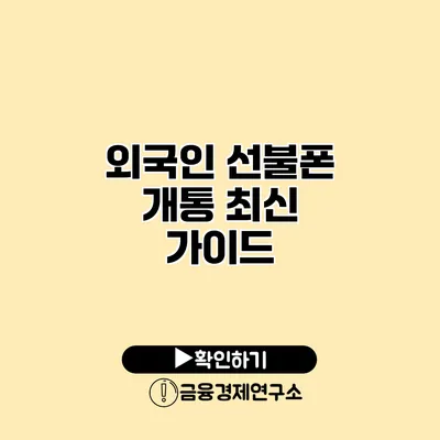 외국인 선불폰 개통 최신 가이드