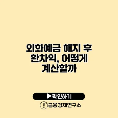 외화예금 해지 후 환차익, 어떻게 계산할까?