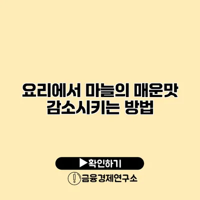 요리에서 마늘의 매운맛 감소시키는 방법