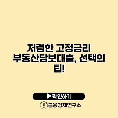 저렴한 고정금리 부동산담보대출, 선택의 팁!