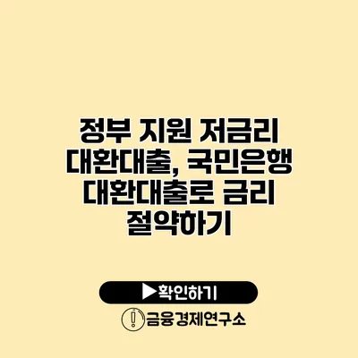 정부 지원 저금리 대환대출, 국민은행 대환대출로 금리 절약하기