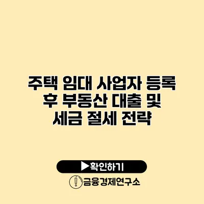 주택 임대 사업자 등록 후 부동산 대출 및 세금 절세 전략