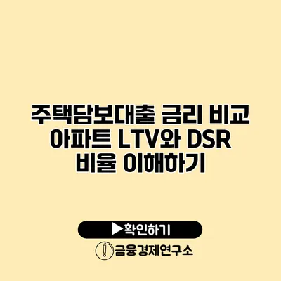 주택담보대출 금리 비교 아파트 LTV와 DSR 비율 이해하기
