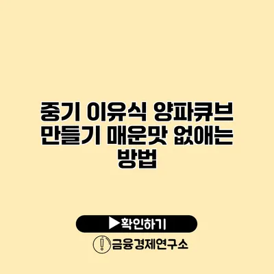 중기 이유식 양파큐브 만들기 매운맛 없애는 방법