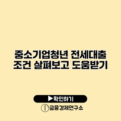 중소기업청년 전세대출 조건 살펴보고 도움받기