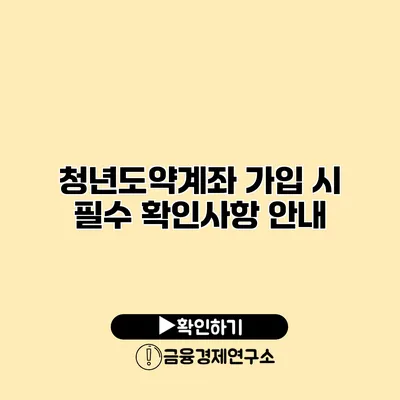 청년도약계좌 가입 시 필수 확인사항 안내