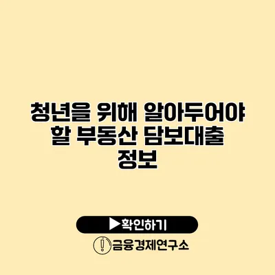 청년을 위해 알아두어야 할 부동산 담보대출 정보