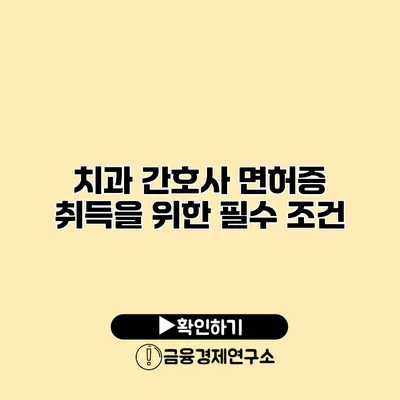 치과 간호사 면허증 취득을 위한 필수 조건
