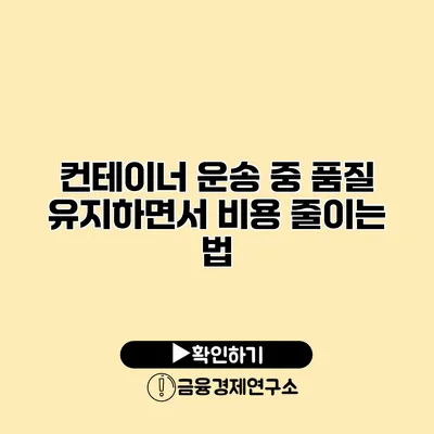 컨테이너 운송 중 품질 유지하면서 비용 줄이는 법