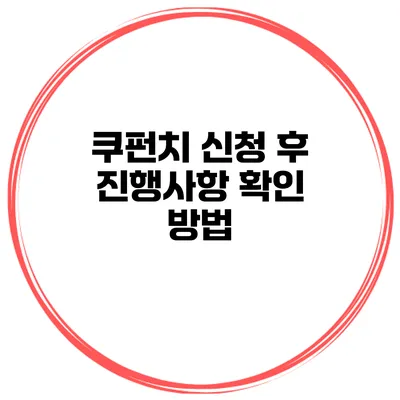쿠펀치 신청 후 진행사항 확인 방법