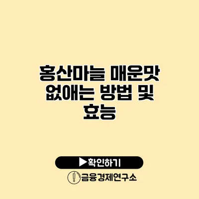 홍산마늘 매운맛 없애는 방법 및 효능