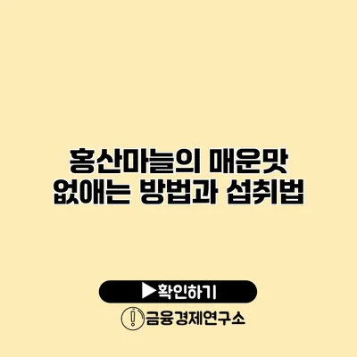 홍산마늘의 매운맛 없애는 방법과 섭취법