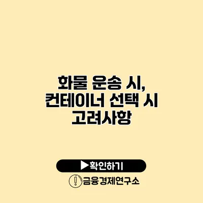 화물 운송 시, 컨테이너 선택 시 고려사항