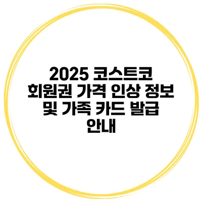 2025 코스트코 회원권 가격 인상 정보 및 가족 카드 발급 안내