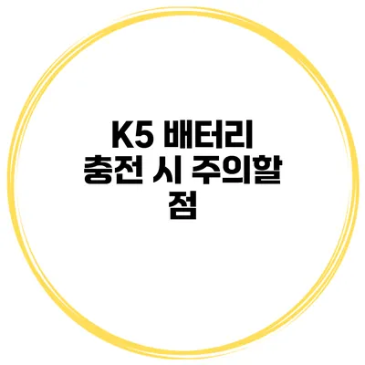 K5 배터리 충전 시 주의할 점