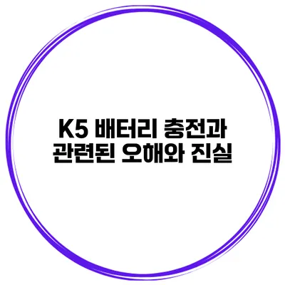 K5 배터리 충전과 관련된 오해와 진실