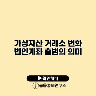 가상자산 거래소 변화 법인계좌 출범의 의미