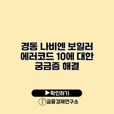 경동 나비엔 보일러 에러코드 10에 대한 궁금증 해결