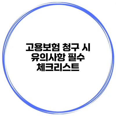 고용보험 청구 시 유의사항 필수 체크리스트