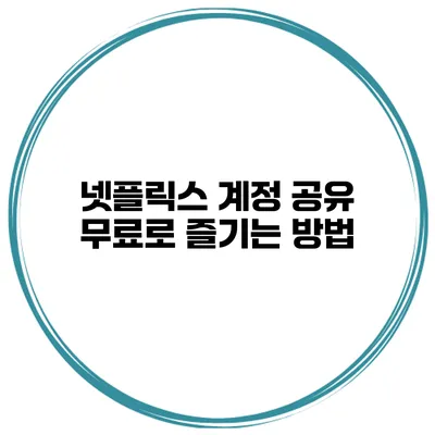 넷플릭스 계정 공유 무료로 즐기는 방법