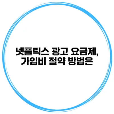 넷플릭스 광고 요금제, 가입비 절약 방법은?