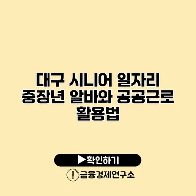 대구 시니어 일자리: 중장년 알바와 공공근로 활용법