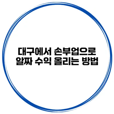 대구에서 손부업으로 알짜 수익 올리는 방법