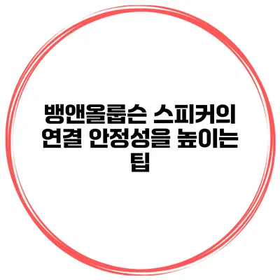 뱅앤올룹슨 스피커의 연결 안정성을 높이는 팁