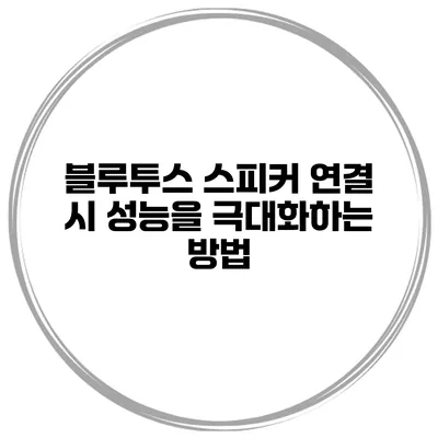 블루투스 스피커 연결 시 성능을 극대화하는 방법