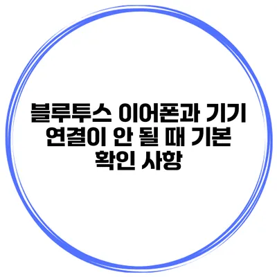 블루투스 이어폰과 기기 연결이 안 될 때 기본 확인 사항