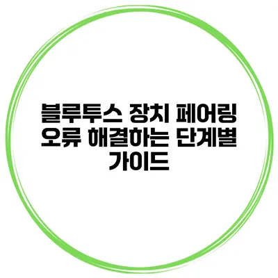 블루투스 장치 페어링 오류 해결하는 단계별 가이드