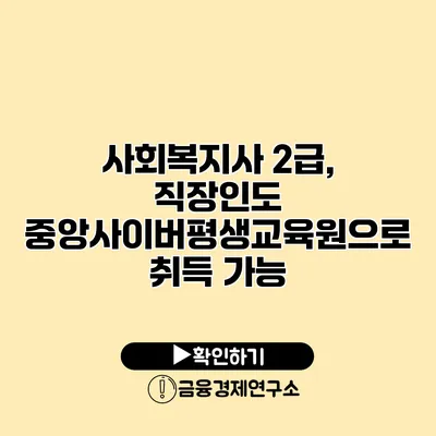 사회복지사 2급, 직장인도 중앙사이버평생교육원으로 취득 가능