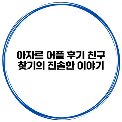 아자르 어플 후기 친구 찾기의 진솔한 이야기
