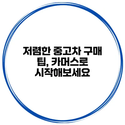 저렴한 중고차 구매 팁, 카머스로 시작해보세요