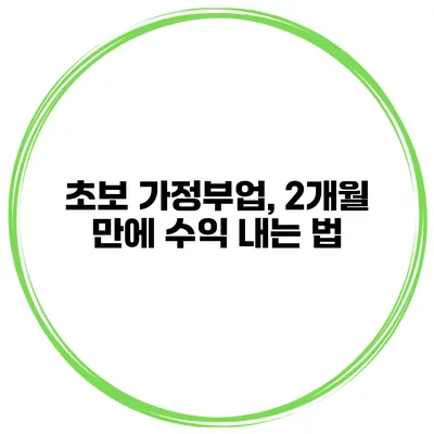 초보 가정부업, 2개월 만에 수익 내는 법