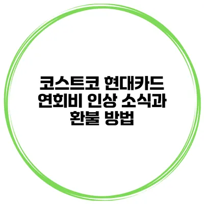 코스트코 현대카드 연회비 인상 소식과 환불 방법