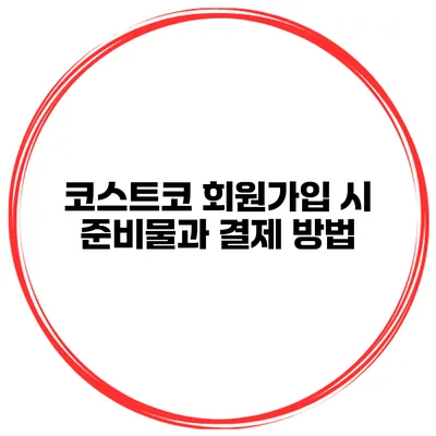 코스트코 회원가입 시 준비물과 결제 방법