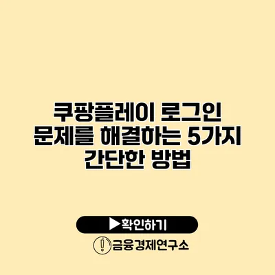 쿠팡플레이 로그인 문제를 해결하는 5가지 간단한 방법
