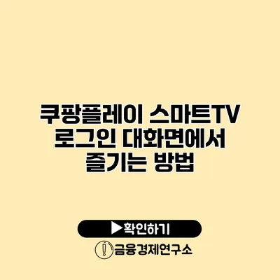 쿠팡플레이 스마트TV 로그인 대화면에서 즐기는 방법