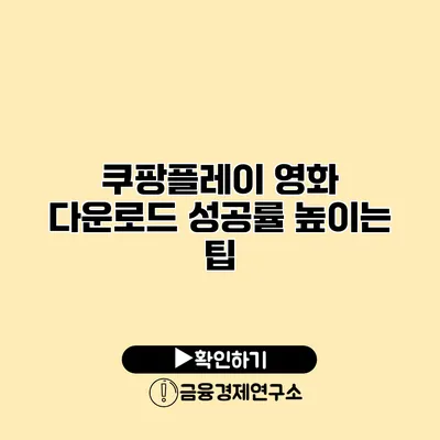 쿠팡플레이 영화 다운로드 성공률 높이는 팁